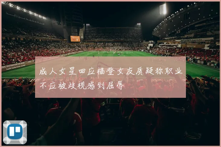 成人女星回应福登女友质疑称职业不应被歧视感到屈辱
