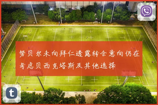 努贝尔未向拜仁透露转会意向仍在考虑贝西克塔斯及其他选择