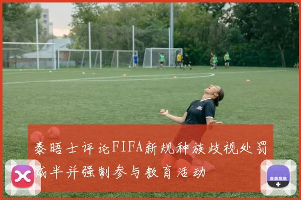 泰晤士评论FIFA新规种族歧视处罚减半并强制参与教育活动