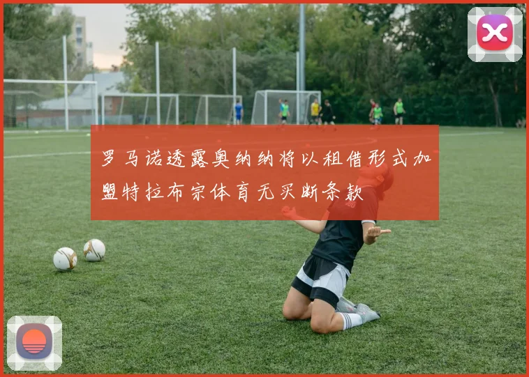 罗马诺透露奥纳纳将以租借形式加盟特拉布宗体育无买断条款