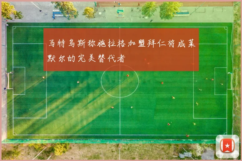 马特乌斯称施拉格加盟拜仁将成莱默尔的完美替代者