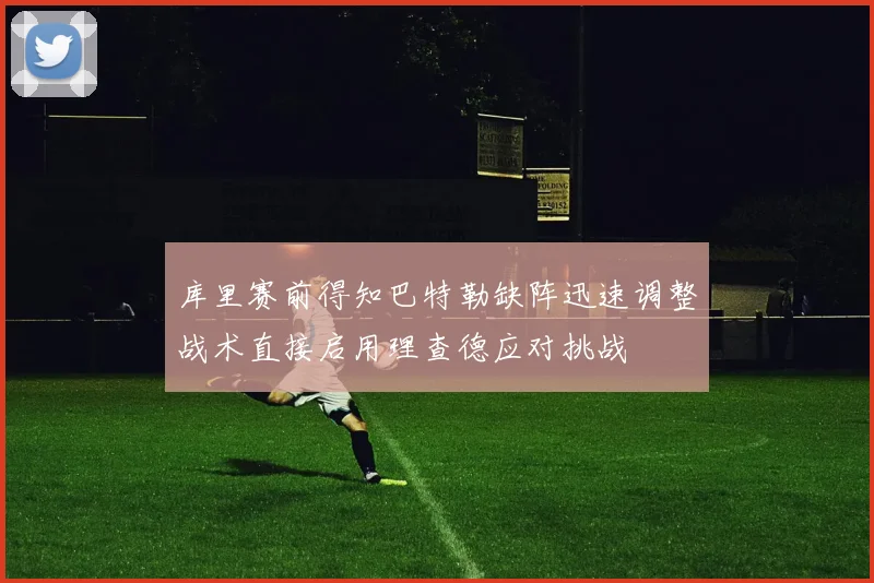库里赛前得知巴特勒缺阵迅速调整战术直接启用理查德应对挑战