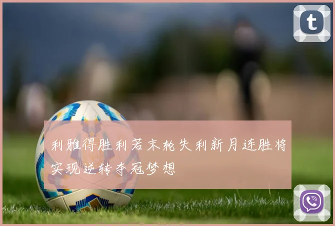 利雅得胜利若末轮失利新月连胜将实现逆转夺冠梦想