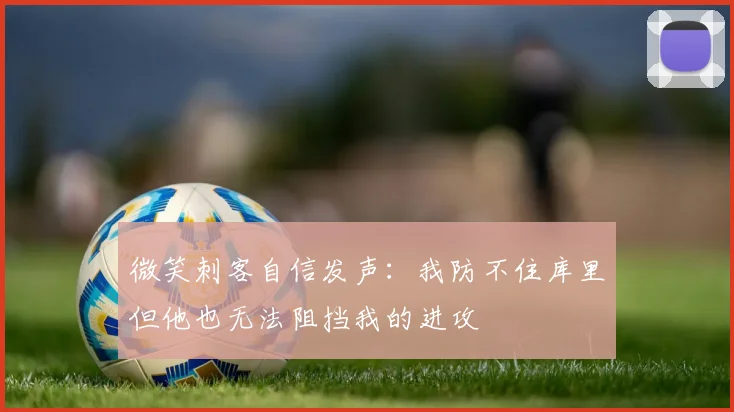 微笑刺客自信发声：我防不住库里但他也无法阻挡我的进攻